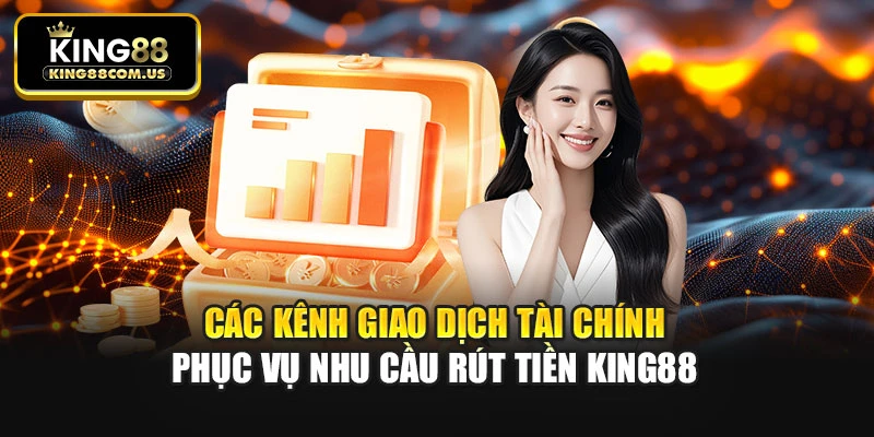 Các kênh giao dịch tài chính phục vụ nhu cầu rút tiền King88