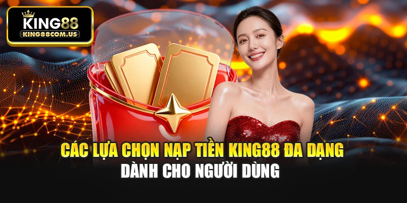 Các lựa chọn nạp tiền King88 đa dạng dành cho người dùng
