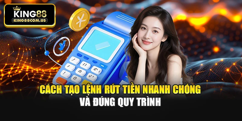 Cách tạo lệnh rút tiền nhanh chóng và đúng quy trình