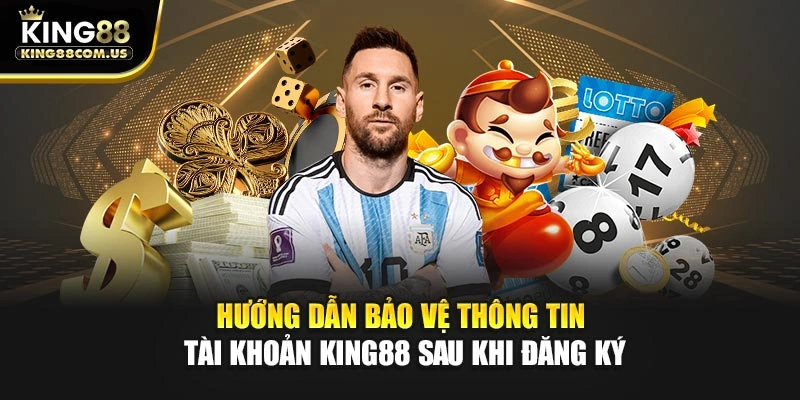 Hướng dẫn bảo vệ thông tin tài khoản King88 sau khi đăng ký