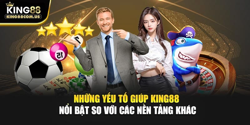Những yếu tố giúp King88 nổi bật so với các nền tảng khác
