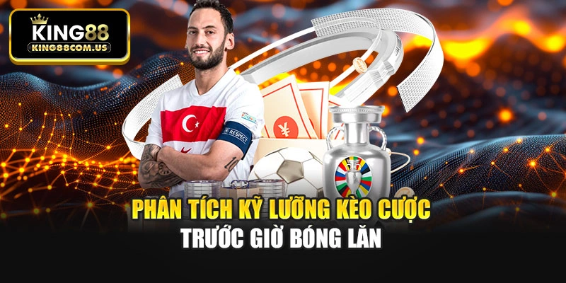 Phân tích kỹ lưỡng kèo cược trước giờ bóng lăn