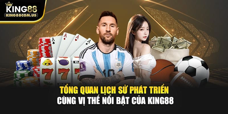 Tổng quan lịch sử phát triển cùng vị thế nổi bật của King88